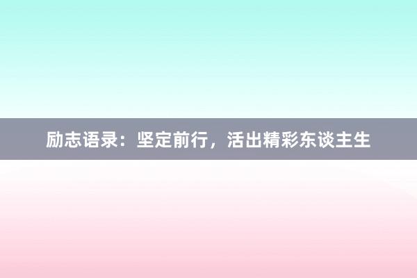 励志语录：坚定前行，活出精彩东谈主生