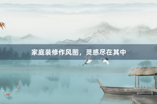 家庭装修作风图，灵感尽在其中