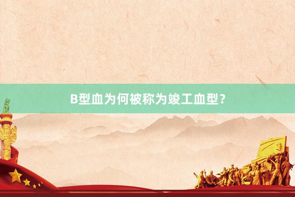 B型血为何被称为竣工血型？