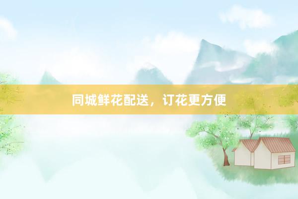 同城鲜花配送，订花更方便